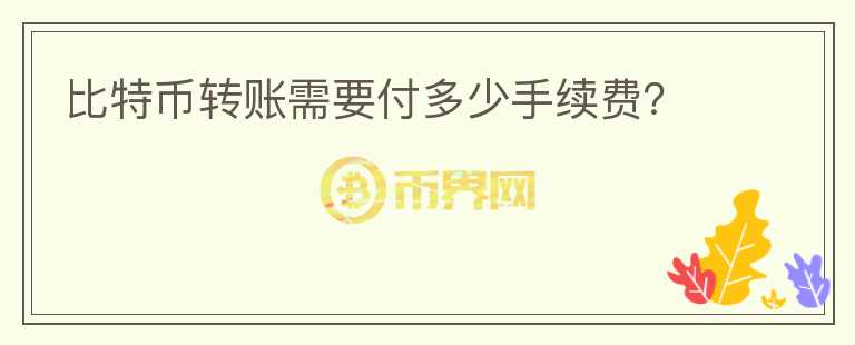 比特幣轉(zhuǎn)賬需要付多少手續(xù)費(fèi)？