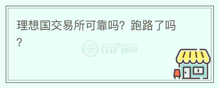 理想國(guó)交易所可靠嗎？跑路了嗎？