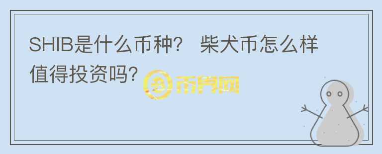 SHIB是什么幣種？ 柴犬幣怎么樣值得投資嗎？