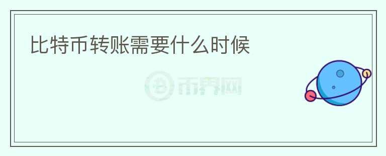 比特幣轉(zhuǎn)賬需要什么時(shí)候