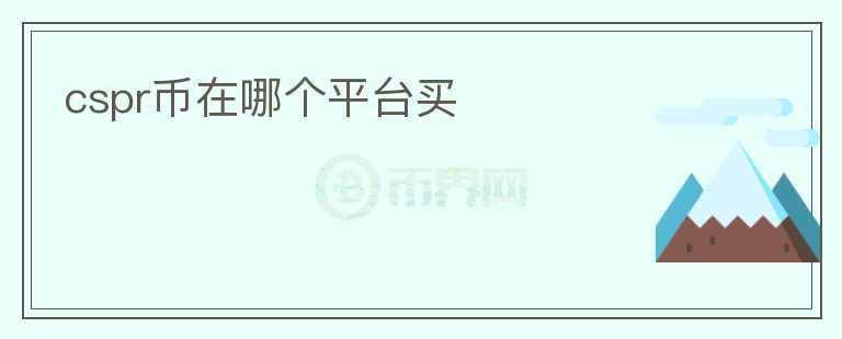 cspr幣在哪個(gè)平臺(tái)買