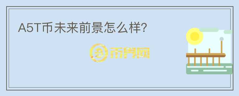 A5T幣未來前景怎么樣？