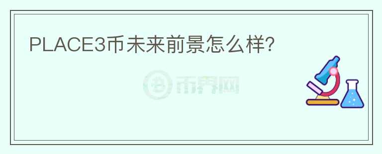 PLACE3幣未來前景怎么樣？