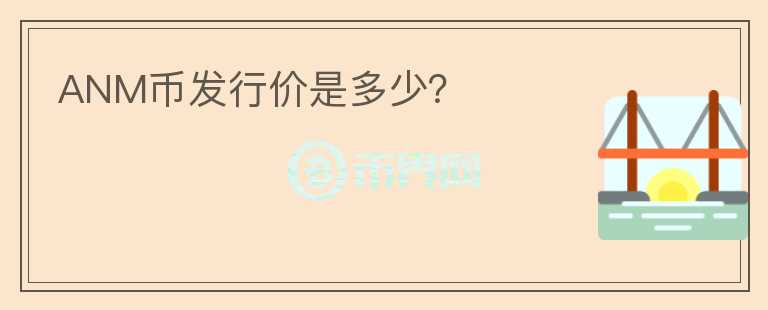 ANM幣發(fā)行價是多少？