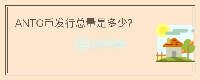 ANTG幣發(fā)行總量是多少？