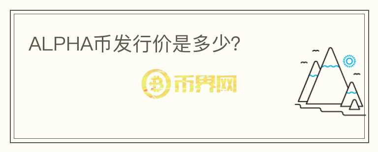 ALPHA幣發(fā)行價(jià)是多少？