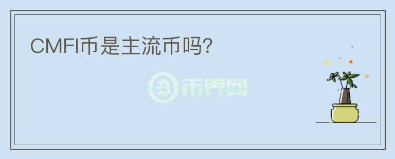 CMFI幣是主流幣嗎？