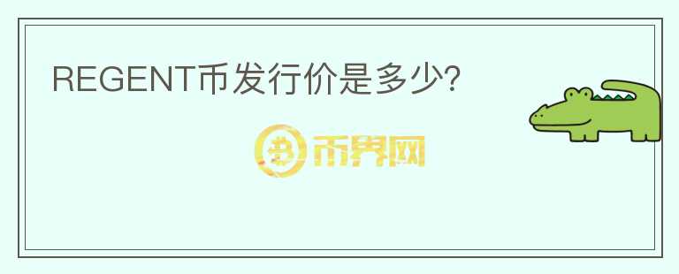 REGENT幣發(fā)行價是多少？