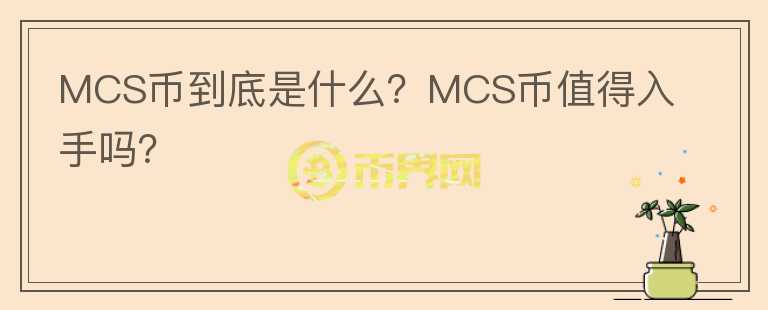 MCS幣到底是什么？MCS幣值得入手嗎？