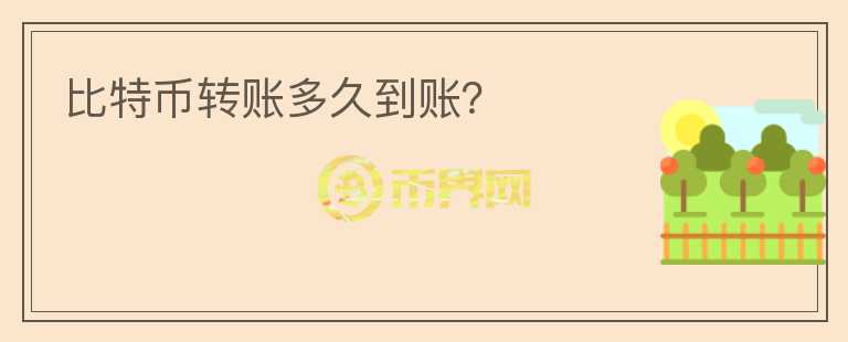 比特幣轉賬多久到賬？