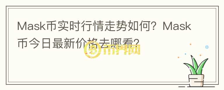 Mask幣實(shí)時(shí)行情走勢如何？Mask幣今日最新價(jià)格去哪看？