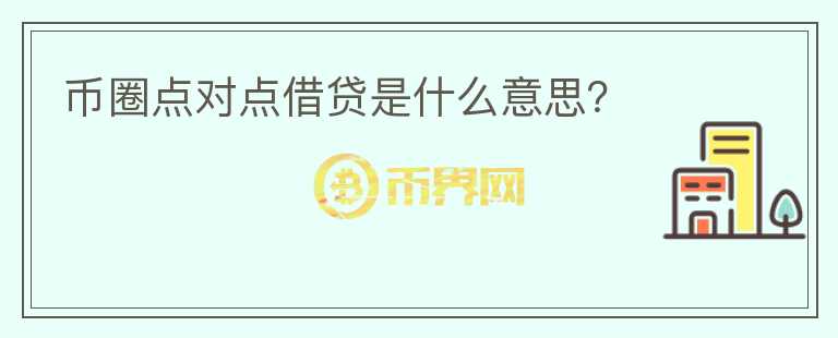 幣圈點(diǎn)對(duì)點(diǎn)借貸是什么意思？