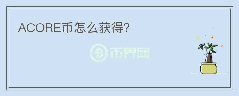 ACORE幣怎么獲得？