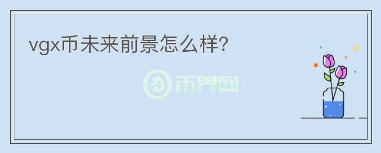 vgx幣未來(lái)前景怎么樣？