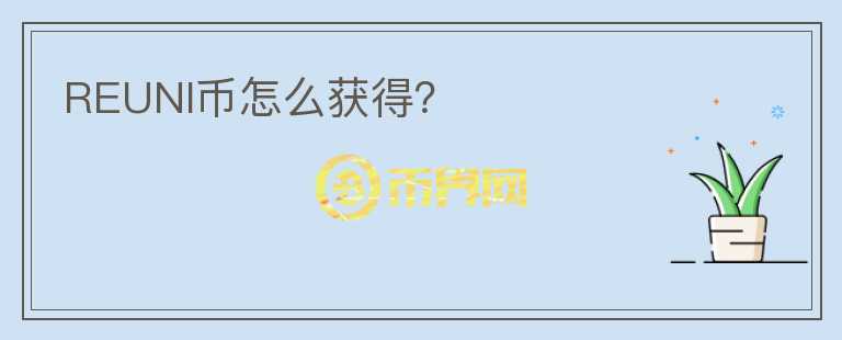 REUNI幣怎么獲得？