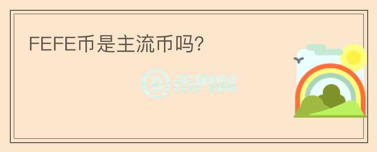 FEFE幣是主流幣嗎？