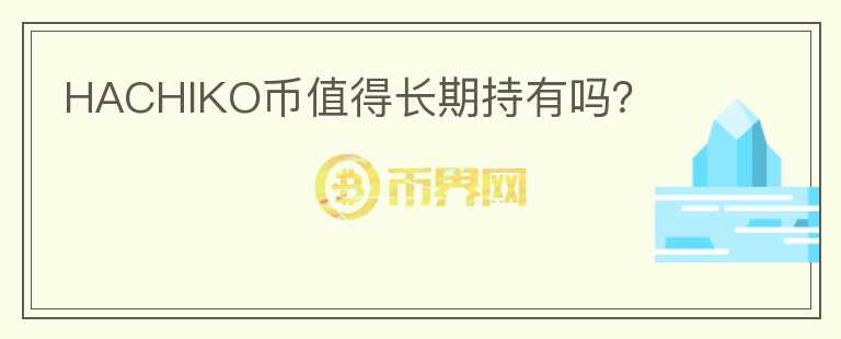 HACHIKO幣值得長(zhǎng)期持有嗎？