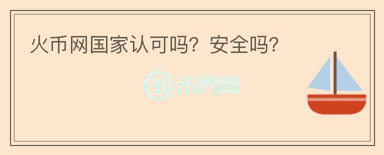 火幣網(wǎng)國(guó)家認(rèn)可嗎？安全嗎？
