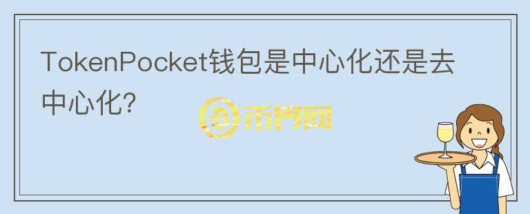 TokenPocket錢包是中心化還是去中心化？