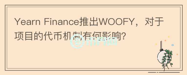 Yearn Finance推出WOOFY，對于項目的代幣機制有何影響？