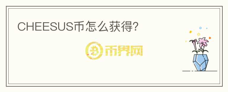 CHEESUS幣怎么獲得？