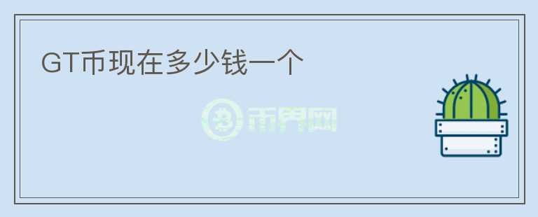 GT幣現(xiàn)在多少錢(qián)一個(gè)