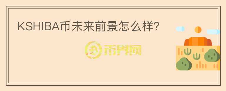 KSHIBA幣未來前景怎么樣？