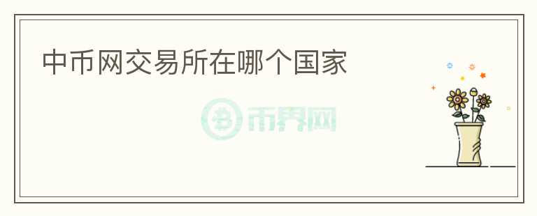 中幣網(wǎng)交易所在哪個(gè)國(guó)家