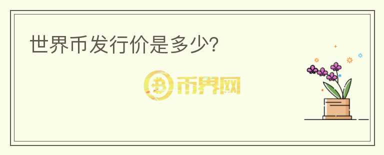 世界幣發(fā)行價(jià)是多少？