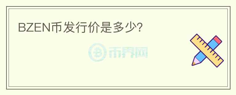 BZEN幣發(fā)行價(jià)是多少？