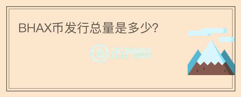 BHAX幣發(fā)行總量是多少？