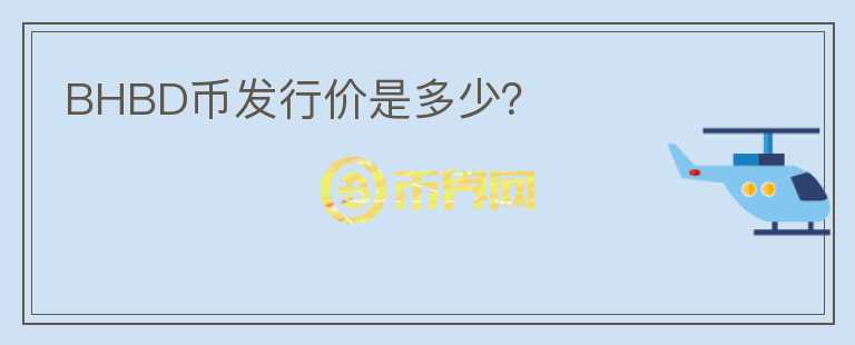 BHBD幣發(fā)行價是多少？