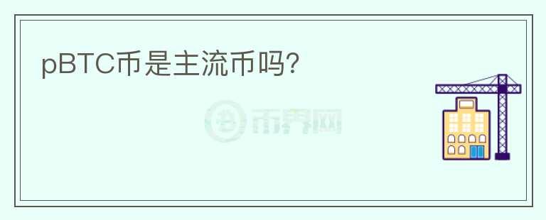 pBTC幣是主流幣嗎？