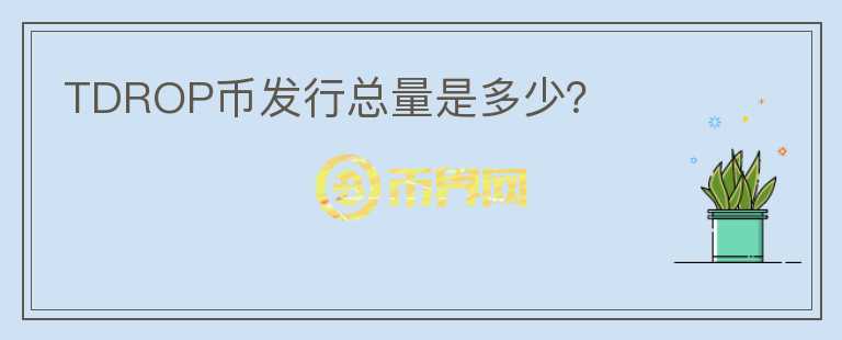 TDROP幣發(fā)行總量是多少？