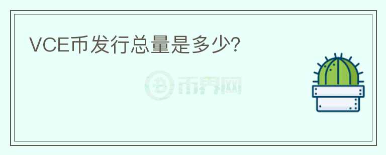 VCE幣發(fā)行總量是多少？