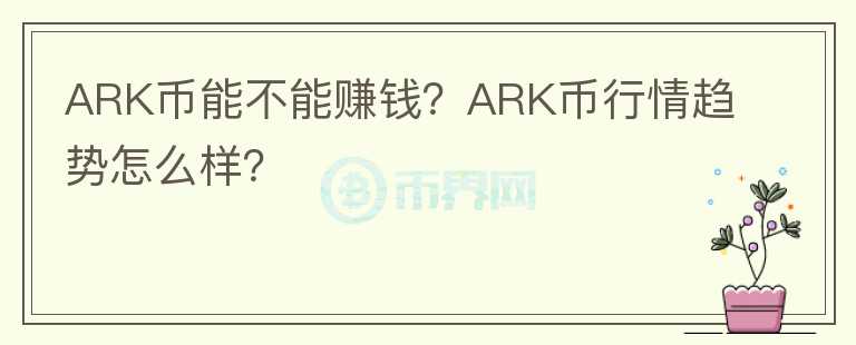 ARK幣能不能賺錢？ARK幣行情趨勢(shì)怎么樣？