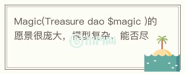 Magic(Treasure dao $magic )的愿景很龐大，模型復(fù)雜，能否盡量通俗解讀？