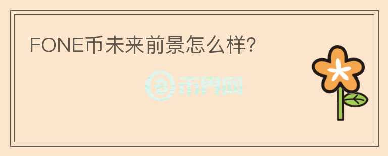 FONE幣未來前景怎么樣？