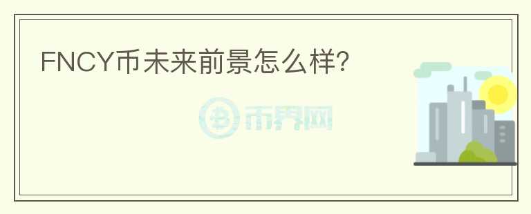 FNCY幣未來前景怎么樣？