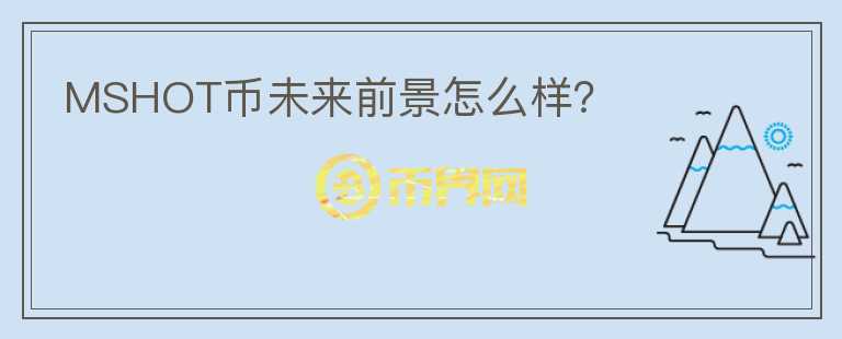 MSHOT幣未來(lái)前景怎么樣？