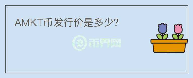 AMKT幣發(fā)行價(jià)是多少？