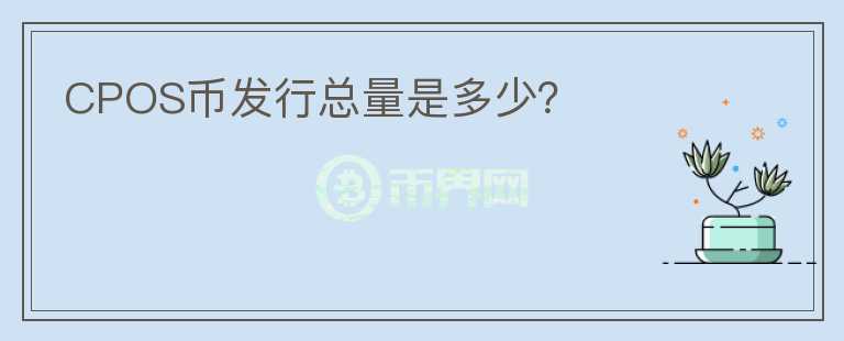 CPOS幣發(fā)行總量是多少？