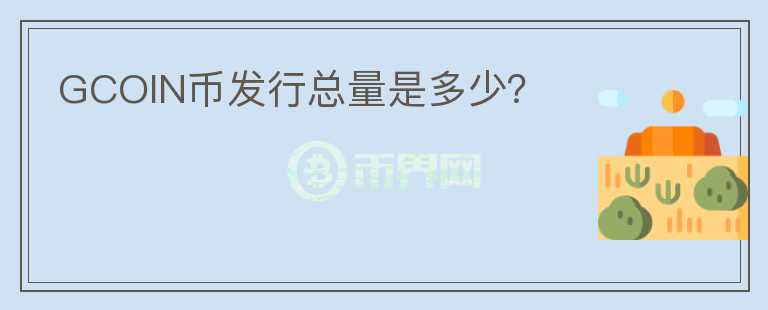GCOIN幣發(fā)行總量是多少？