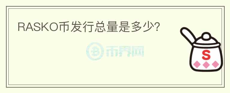 RASKO幣發(fā)行總量是多少？