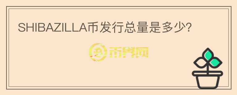 SHIBAZILLA幣發(fā)行總量是多少？