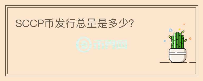 SCCP幣發(fā)行總量是多少？
