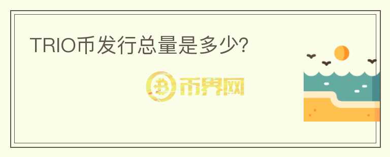 TRIO幣發(fā)行總量是多少？