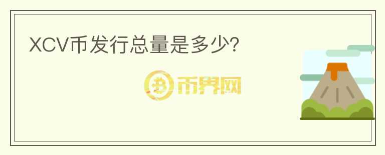 XCV幣發(fā)行總量是多少？