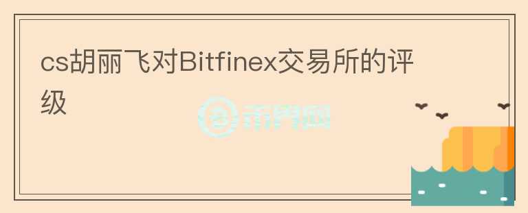 cs胡麗飛對(duì)Bitfinex交易所的評(píng)級(jí)