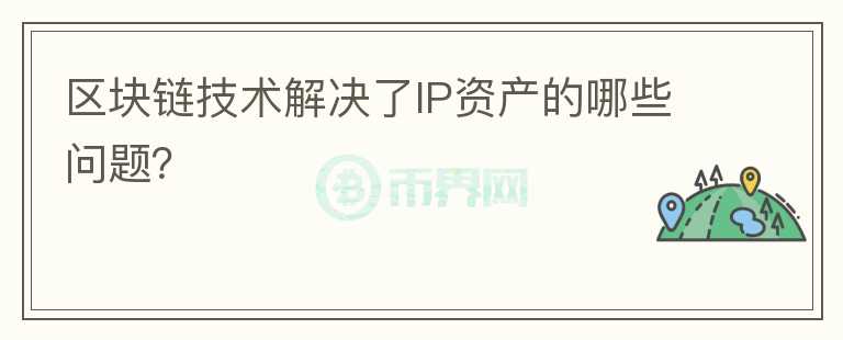 區(qū)塊鏈技術(shù)解決了IP資產(chǎn)的哪些問(wèn)題？